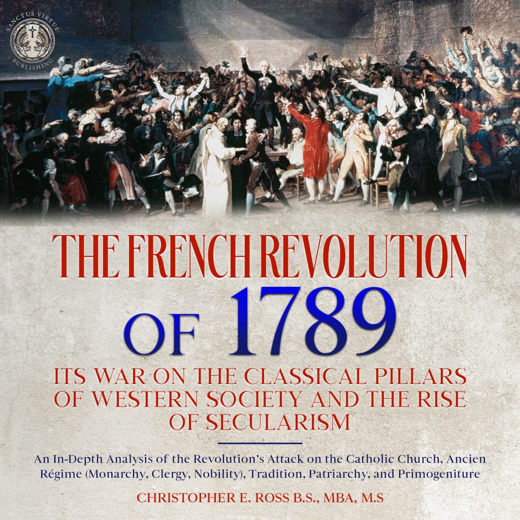 The French Revolution of 1789: Its War on the Classical Pillars of Western Society and the Rise of Secularism: Analysis of the Revolution’s Attack on 